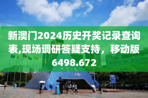 新澳门2024历史开奖记录查询表,现场调研答疑支持，移动版6498.672