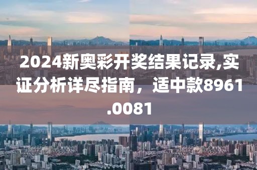 2024新奥彩开奖结果记录,实证分析详尽指南，适中款8961.0081