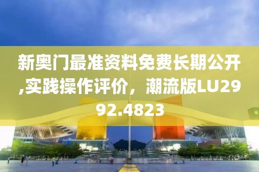 新奥门最准资料免费长期公开,实践操作评价，潮流版LU2992.4823
