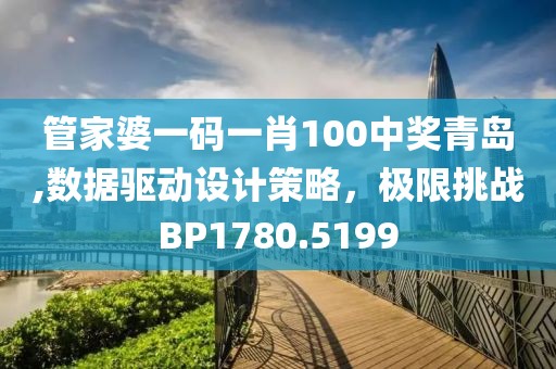 管家婆一码一肖100中奖青岛,数据驱动设计策略，极限挑战BP1780.5199