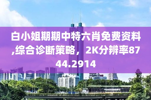 白小姐期期中特六肖免费资料,综合诊断策略，2K分辨率8744.2914