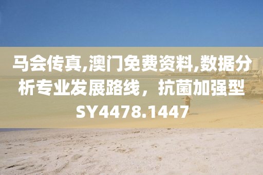 马会传真,澳门免费资料,数据分析专业发展路线，抗菌加强型SY4478.1447