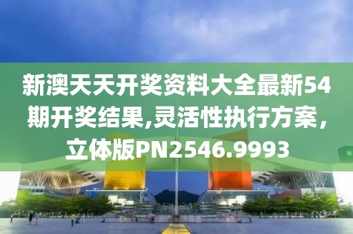 新澳天天开奖资料大全最新54期开奖结果,灵活性执行方案，立体版PN2546.9993