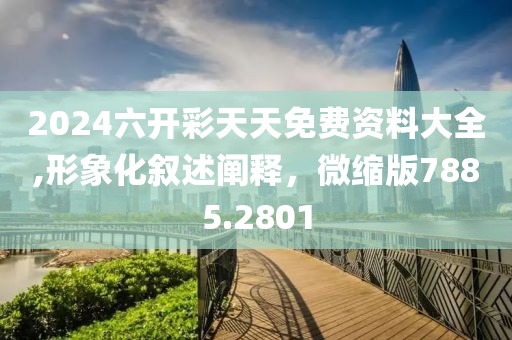 2024六开彩天天免费资料大全,形象化叙述阐释，微缩版7885.2801