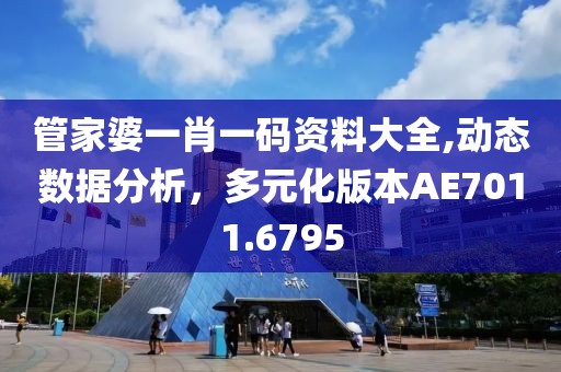 管家婆一肖一码资料大全,动态数据分析，多元化版本AE7011.6795