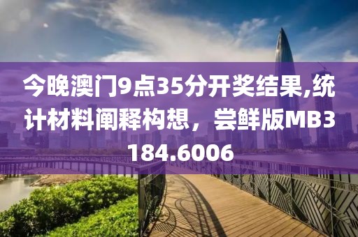 今晚澳门9点35分开奖结果,统计材料阐释构想，尝鲜版MB3184.6006