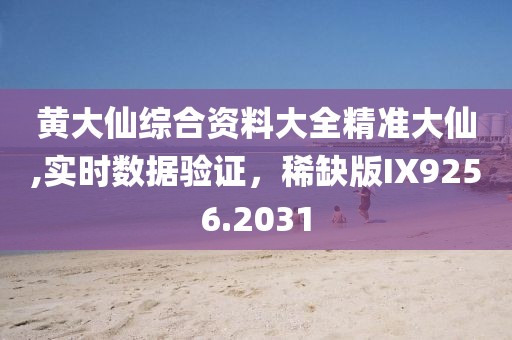 黄大仙综合资料大全精准大仙,实时数据验证，稀缺版IX9256.2031