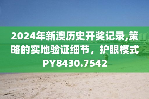 2024年新澳历史开奖记录,策略的实地验证细节，护眼模式PY8430.7542