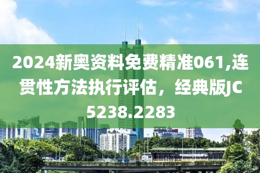 2024新奥资料免费精准061,连贯性方法执行评估，经典版JC5238.2283