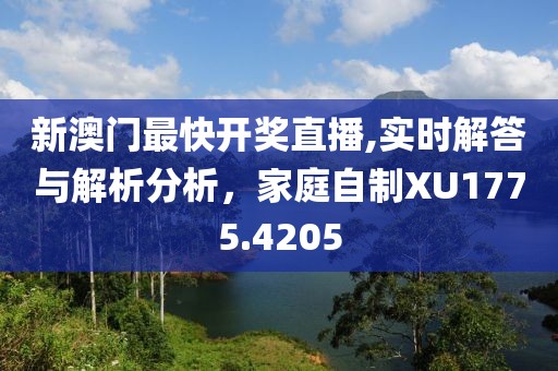 新澳门最快开奖直播,实时解答与解析分析，家庭自制XU1775.4205