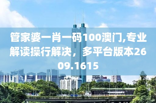 管家婆一肖一码100澳门,专业解读操行解决，多平台版本2609.1615