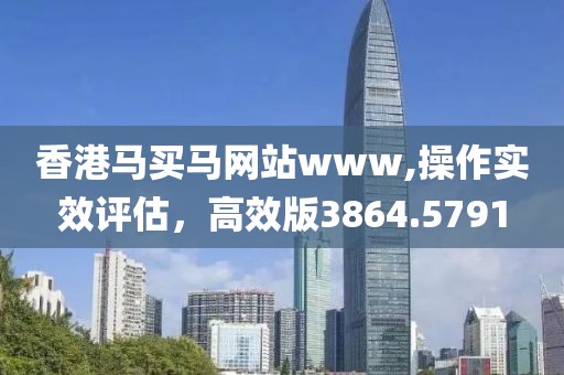 香港马买马网站www,操作实效评估，高效版3864.5791