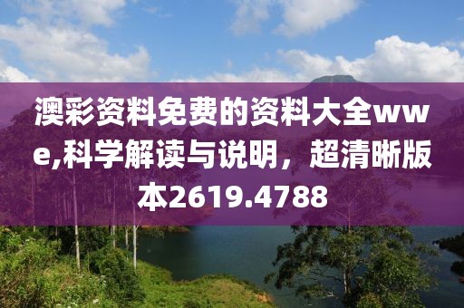 澳彩资料免费的资料大全wwe,科学解读与说明，超清晰版本2619.4788