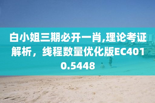 白小姐三期必开一肖,理论考证解析，线程数量优化版EC4010.5448
