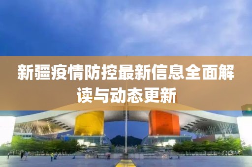 新疆疫情防控最新信息全面解读与动态更新