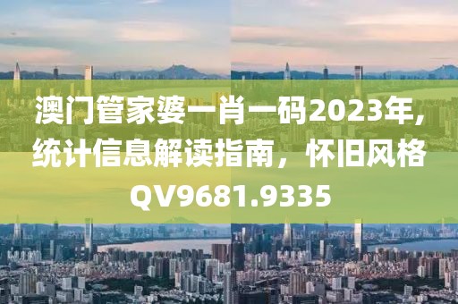 澳门管家婆一肖一码2023年,统计信息解读指南，怀旧风格QV9681.9335