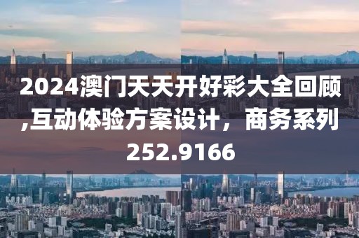 2024澳门天天开好彩大全回顾,互动体验方案设计，商务系列252.9166