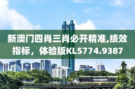 新澳门四肖三肖必开精准,绩效指标，体验版KL5774.9387