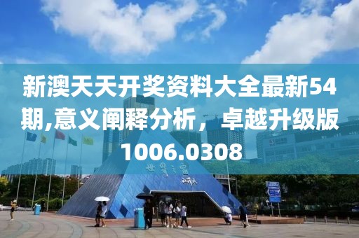 新澳天天开奖资料大全最新54期,意义阐释分析，卓越升级版1006.0308