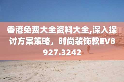 香港免费大全资料大全,深入探讨方案策略，时尚装饰款EV8927.3242