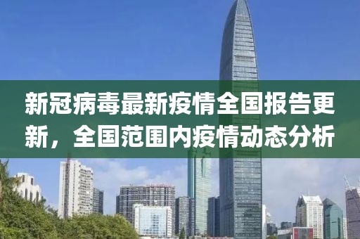 新冠病毒最新疫情全国报告更新，全国范围内疫情动态分析