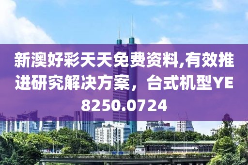 新澳好彩天天免费资料,有效推进研究解决方案，台式机型YE8250.0724