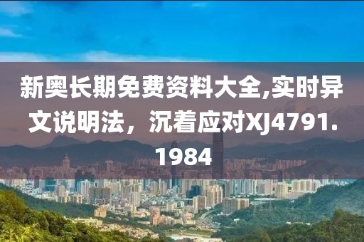 新奥长期免费资料大全,实时异文说明法，沉着应对XJ4791.1984