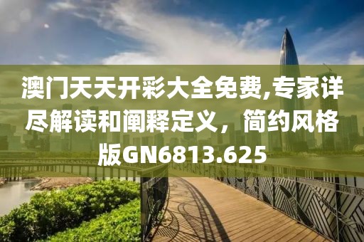 澳门天天开彩大全免费,专家详尽解读和阐释定义，简约风格版GN6813.625