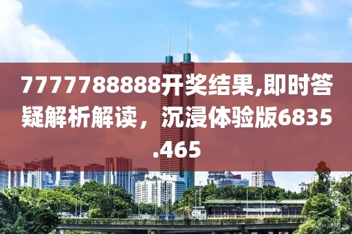 7777788888开奖结果,即时答疑解析解读，沉浸体验版6835.465