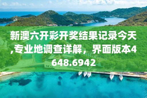 新澳六开彩开奖结果记录今天,专业地调查详解，界面版本4648.6942