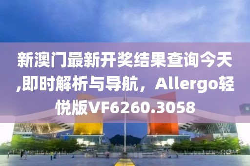 新澳门最新开奖结果查询今天,即时解析与导航，Allergo轻悦版VF6260.3058