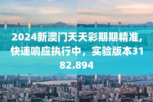 2024新澳门天天彩期期精准,快速响应执行中，实验版本3182.894