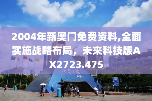 2004年新奥门免费资料,全面实施战略布局，未来科技版AX2723.475
