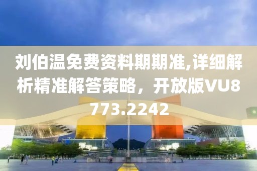 刘伯温免费资料期期准,详细解析精准解答策略，开放版VU8773.2242