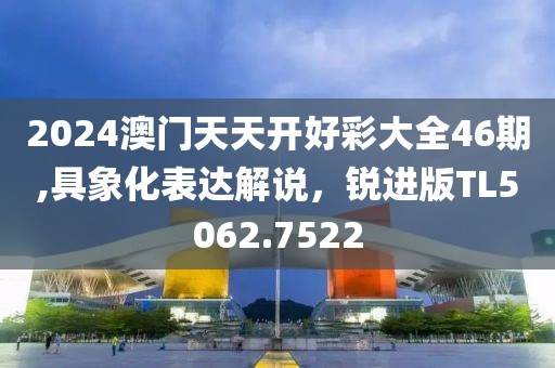 2024澳门天天开好彩大全46期,具象化表达解说，锐进版TL5062.7522