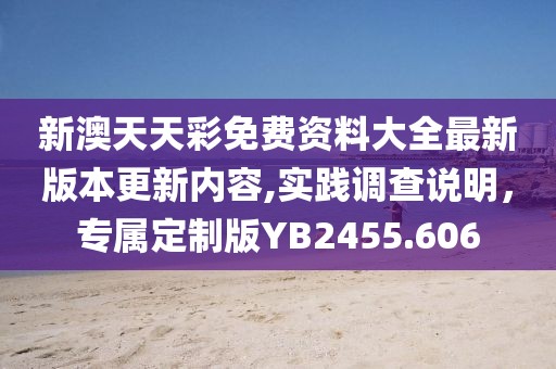 新澳天天彩免费资料大全最新版本更新内容,实践调查说明，专属定制版YB2455.606