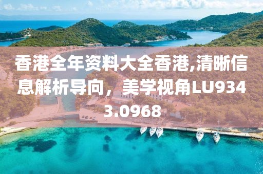 香港全年资料大全香港,清晰信息解析导向，美学视角LU9343.0968