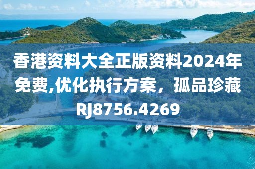 香港资料大全正版资料2024年免费,优化执行方案，孤品珍藏RJ8756.4269