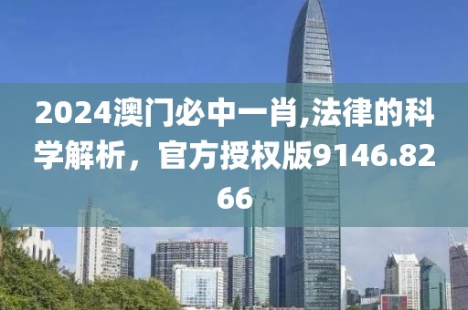 2024澳门必中一肖,法律的科学解析，官方授权版9146.8266
