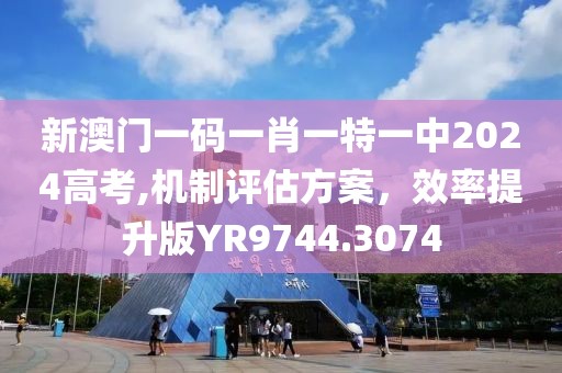 新澳门一码一肖一特一中2024高考,机制评估方案，效率提升版YR9744.3074
