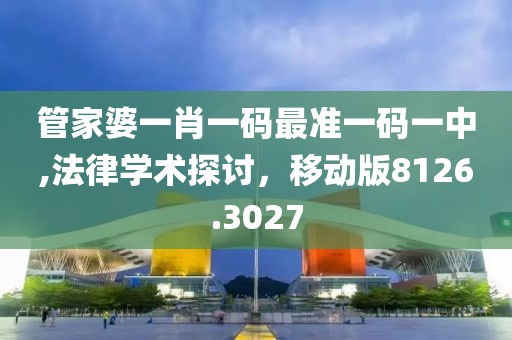 管家婆一肖一码最准一码一中,法律学术探讨，移动版8126.3027