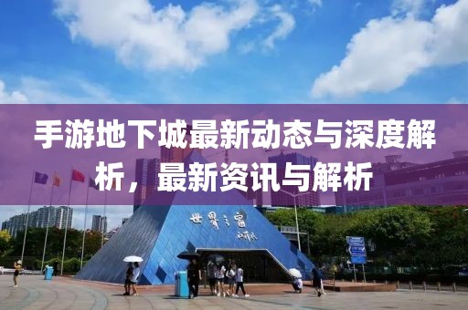 手游地下城最新动态与深度解析，最新资讯与解析