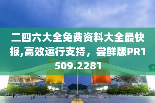 二四六大全免费资料大全最快报,高效运行支持，尝鲜版PR1509.2281