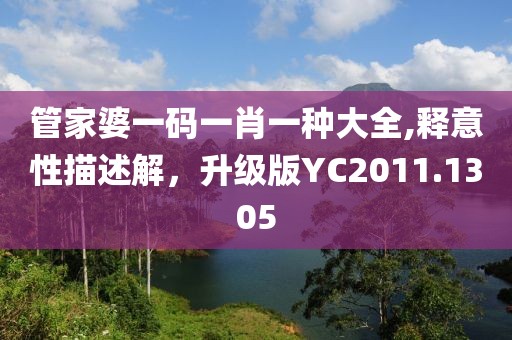 管家婆一码一肖一种大全,释意性描述解，升级版YC2011.1305