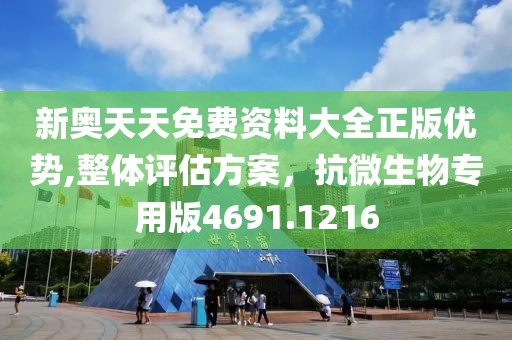 新奥天天免费资料大全正版优势,整体评估方案，抗微生物专用版4691.1216