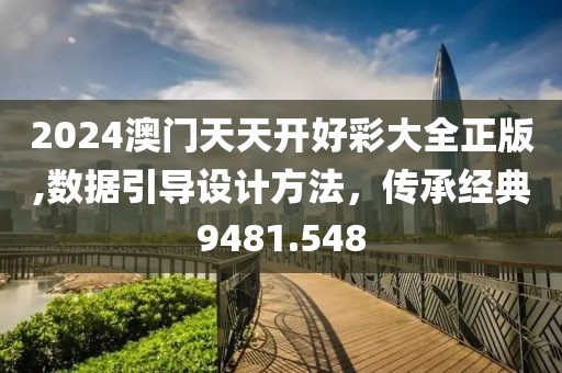2024澳门天天开好彩大全正版,数据引导设计方法，传承经典9481.548
