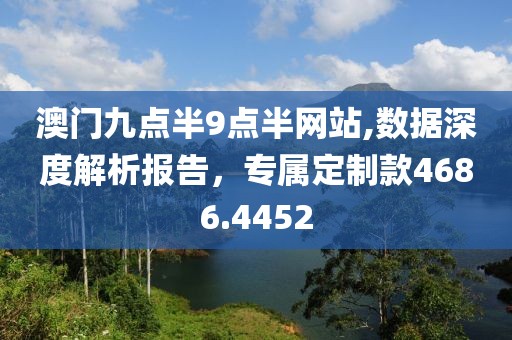 澳门九点半9点半网站,数据深度解析报告，专属定制款4686.4452