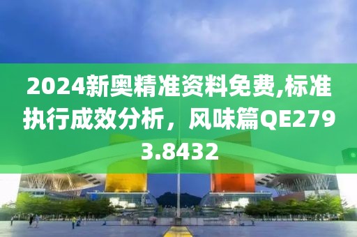 2024新奥精准资料免费,标准执行成效分析，风味篇QE2793.8432