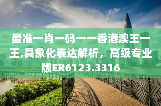 最准一肖一码一一香港澳王一王,具象化表达解析，高级专业版ER6123.3316