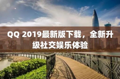 QQ 2019最新版下载，全新升级社交娱乐体验